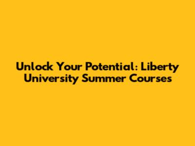 Unlock Your Potential: Liberty University Summer Courses