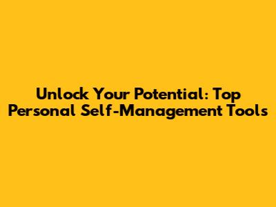 Unlock Your Potential: Top Personal Self-Management Tools