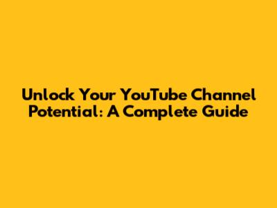 Unlock Your YouTube Channel Potential: A Complete Guide