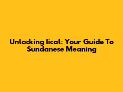 Unlocking 'Iical': Your Guide To Sundanese Meaning