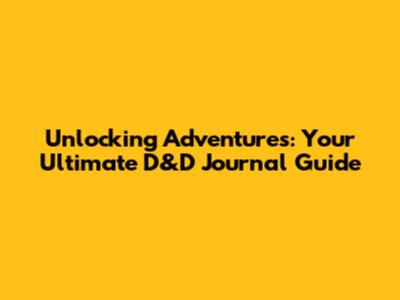 Unlocking Adventures: Your Ultimate D&D Journal Guide