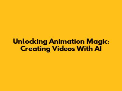 Unlocking Animation Magic: Creating Videos With AI