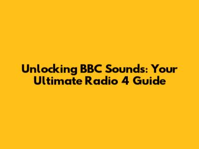 Unlocking BBC Sounds: Your Ultimate Radio 4 Guide