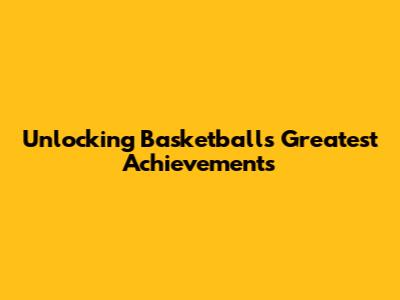 Unlocking Basketball's Greatest Achievements