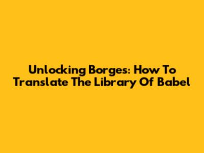 Unlocking Borges: How To Translate The Library Of Babel