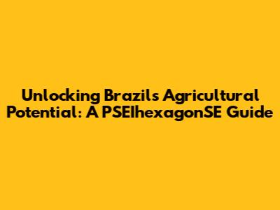 Unlocking Brazil's Agricultural Potential: A PSEIhexagonSE Guide