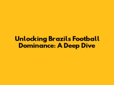 Unlocking Brazil's Football Dominance: A Deep Dive
