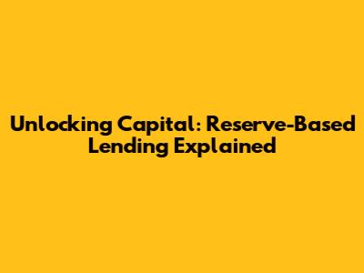 Unlocking Capital: Reserve-Based Lending Explained