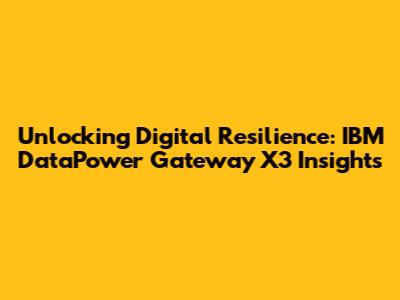 Unlocking Digital Resilience: IBM DataPower Gateway X3 Insights