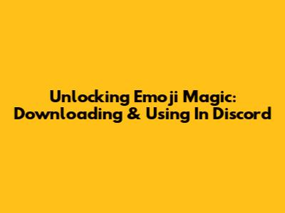 Unlocking Emoji Magic: Downloading & Using In Discord