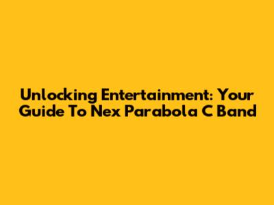 Unlocking Entertainment: Your Guide To Nex Parabola C Band