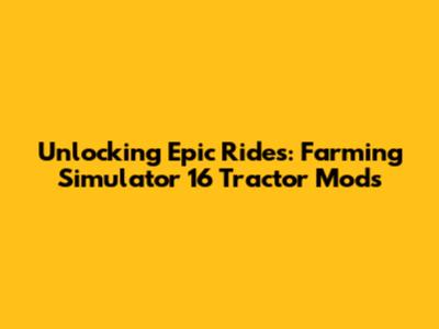 Unlocking Epic Rides: Farming Simulator 16 Tractor Mods