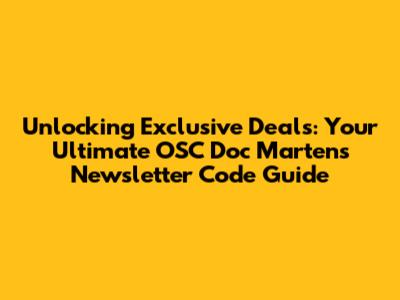 Unlocking Exclusive Deals: Your Ultimate OSC Doc Martens Newsletter Code Guide