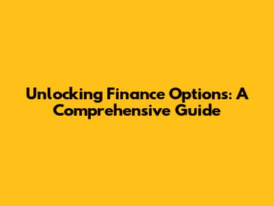 Unlocking Finance Options: A Comprehensive Guide