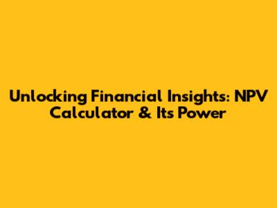 Unlocking Financial Insights: NPV Calculator & Its Power