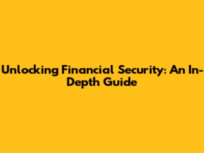 Unlocking Financial Security: An In-Depth Guide