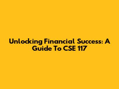 Unlocking Financial Success: A Guide To CSE 117