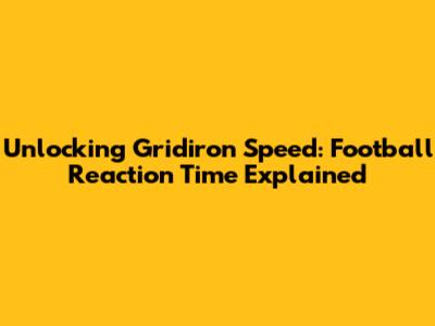 Unlocking Gridiron Speed: Football Reaction Time Explained