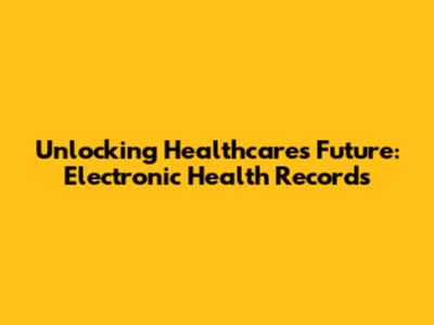Unlocking Healthcare's Future: Electronic Health Records