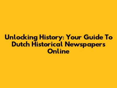 Unlocking History: Your Guide To Dutch Historical Newspapers Online