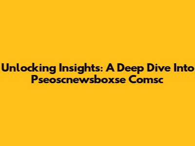 Unlocking Insights: A Deep Dive Into Pseoscnewsboxse Comsc