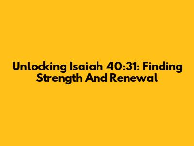 Unlocking Isaiah 40:31: Finding Strength And Renewal