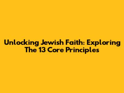 Unlocking Jewish Faith: Exploring The 13 Core Principles
