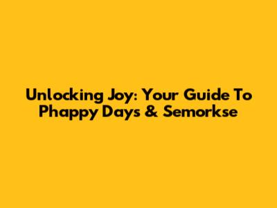 Unlocking Joy: Your Guide To Phappy Days & Semorkse