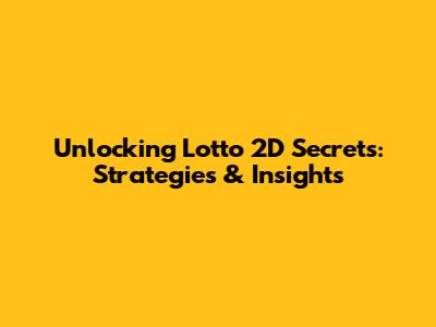 Unlocking Lotto 2D Secrets: Strategies & Insights