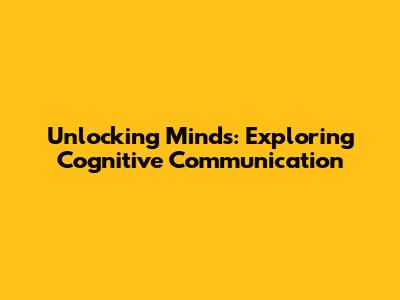 Unlocking Minds: Exploring Cognitive Communication