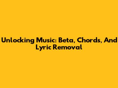 Unlocking Music: Beta, Chords, And Lyric Removal