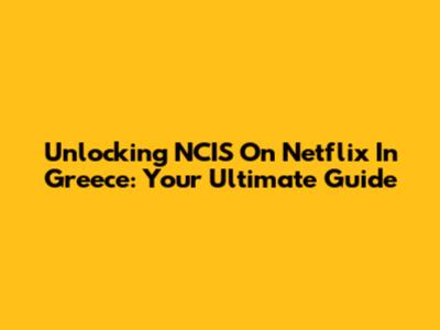 Unlocking NCIS On Netflix In Greece: Your Ultimate Guide