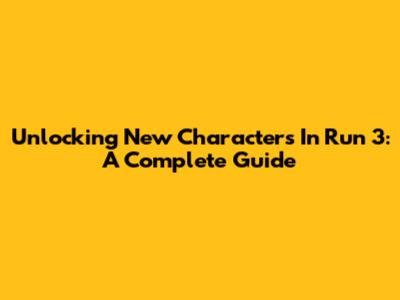 Unlocking New Characters In Run 3: A Complete Guide