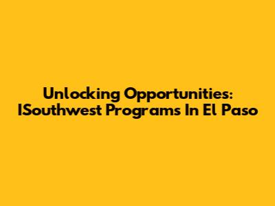 Unlocking Opportunities: ISouthwest Programs In El Paso