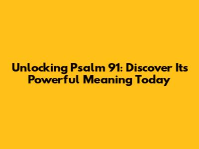 Unlocking Psalm 91: Discover Its Powerful Meaning Today