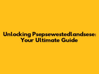 Unlocking Psepsewestedlandsese: Your Ultimate Guide