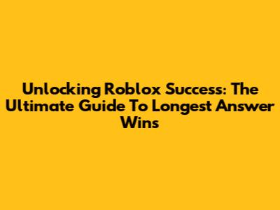 Unlocking Roblox Success: The Ultimate Guide To 'Longest Answer Wins'