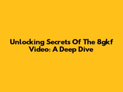Unlocking Secrets Of The 8gkf Video: A Deep Dive