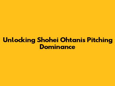 Unlocking Shohei Ohtani's Pitching Dominance