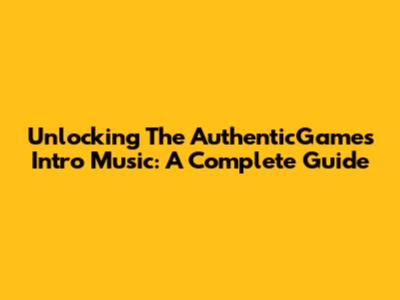 Unlocking The AuthenticGames Intro Music: A Complete Guide