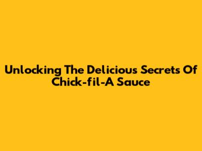 Unlocking The Delicious Secrets Of Chick-fil-A Sauce