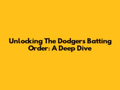 Unlocking The Dodgers' Batting Order: A Deep Dive
