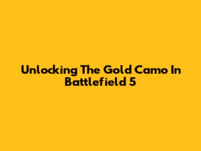 Unlocking The Gold Camo In Battlefield 5