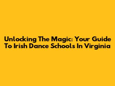 Unlocking The Magic: Your Guide To Irish Dance Schools In Virginia