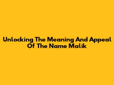 Unlocking The Meaning And Appeal Of The Name Malik