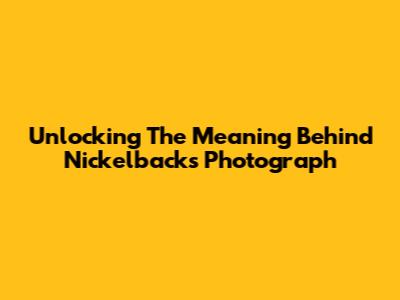 Unlocking The Meaning Behind Nickelback's Photograph