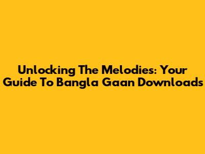 Unlocking The Melodies: Your Guide To Bangla Gaan Downloads