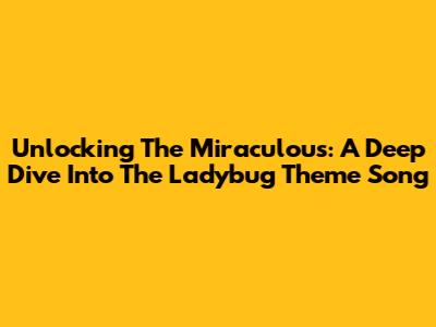 Unlocking The Miraculous: A Deep Dive Into The Ladybug Theme Song