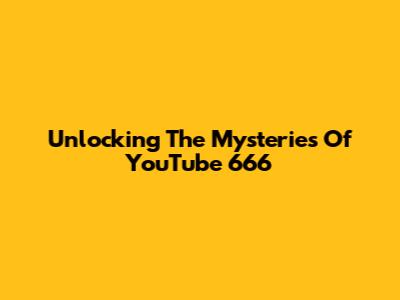 Unlocking The Mysteries Of "YouTube 666"