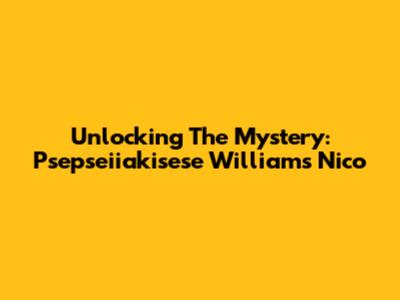 Unlocking The Mystery: Psepseiiakisese Williams Nico